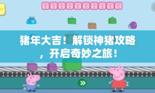 豬年大吉！解鎖神豬攻略，開啟奇妙之旅！