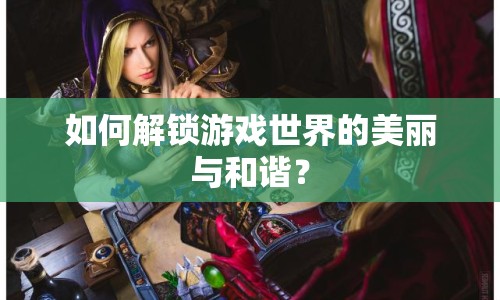 如何解鎖游戲世界的美麗與和諧？