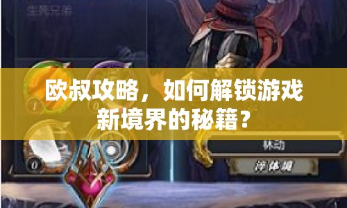 歐叔攻略，如何解鎖游戲新境界的秘籍？