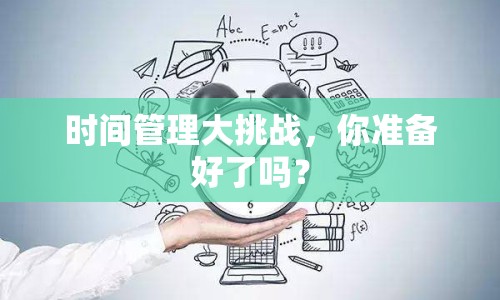時間管理大挑戰(zhàn)，你準備好了嗎？
