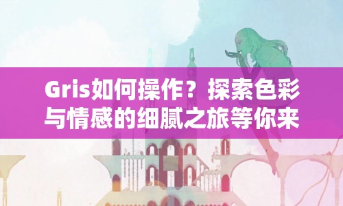 Gris如何操作？探索色彩與情感的細膩之旅等你來揭秘！