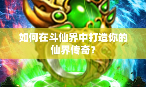 如何在斗仙界中打造你的仙界傳奇？