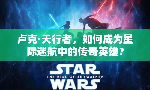 盧克·天行者，如何成為星際迷航中的傳奇英雄？