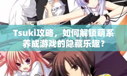 Tsuki攻略，如何解鎖萌系養(yǎng)成游戲的隱藏樂(lè)趣？