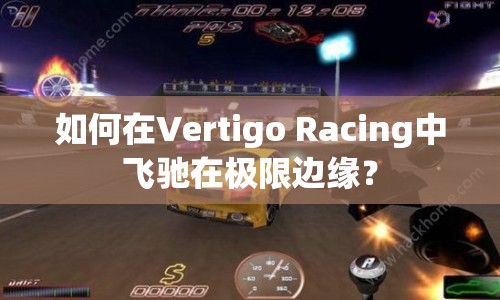 如何在Vertigo Racing中飛馳在極限邊緣？