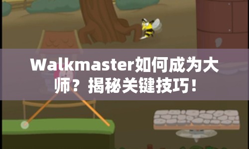 Walkmaster如何成為大師？揭秘關(guān)鍵技巧！