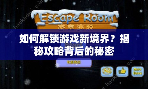如何解鎖游戲新境界？揭秘攻略背后的秘密