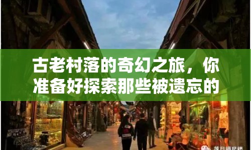 古老村落的奇幻之旅，你準(zhǔn)備好探索那些被遺忘的故事了嗎？