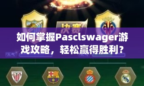 如何掌握Pasclswager游戲攻略，輕松贏得勝利？