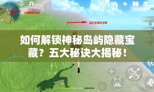 如何解鎖神秘島嶼隱藏寶藏？五大秘訣大揭秘！
