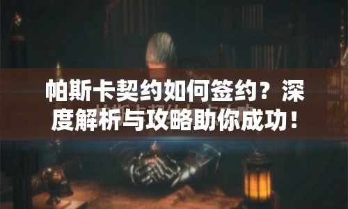 帕斯卡契約如何簽約？深度解析與攻略助你成功！
