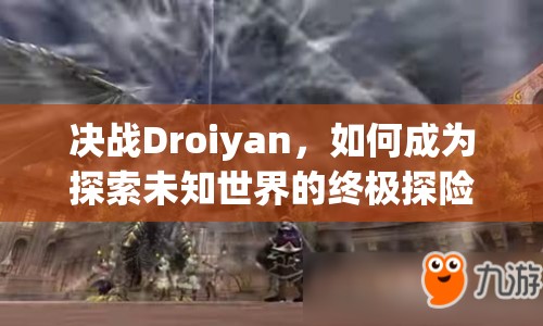決戰(zhàn)Droiyan，如何成為探索未知世界的終極探險家？