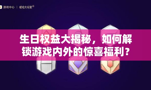 生日權益大揭秘，如何解鎖游戲內外的驚喜福利？