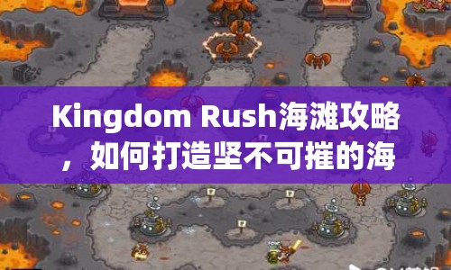 Kingdom Rush海灘攻略，如何打造堅不可摧的海岸防線？