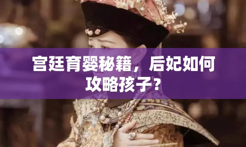 宮廷育嬰秘籍，后妃如何攻略孩子？