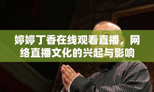婷婷丁香在線觀看直播，網(wǎng)絡(luò)直播文化的興起與影響