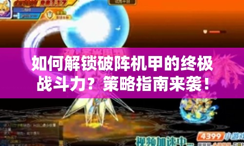 如何解鎖破陣機(jī)甲的終極戰(zhàn)斗力？策略指南來(lái)襲！