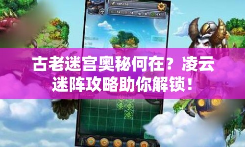 古老迷宮奧秘何在？凌云迷陣攻略助你解鎖！