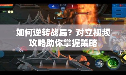 如何逆轉(zhuǎn)戰(zhàn)局？對立視頻攻略助你掌握策略