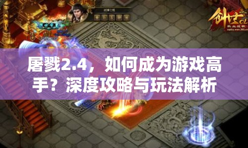 屠戮2.4，如何成為游戲高手？深度攻略與玩法解析