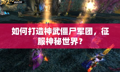 如何打造神武僵尸軍團(tuán)，征服神秘世界？