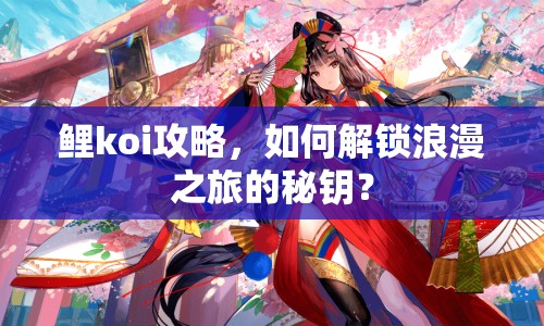 鯉koi攻略，如何解鎖浪漫之旅的秘鑰？