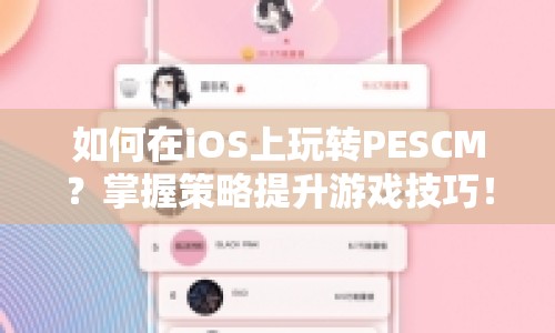 如何在iOS上玩轉(zhuǎn)PESCM？掌握策略提升游戲技巧！