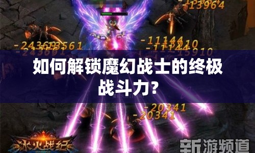 如何解鎖魔幻戰(zhàn)士的終極戰(zhàn)斗力？