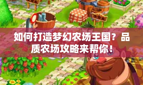 如何打造夢(mèng)幻農(nóng)場(chǎng)王國(guó)？品質(zhì)農(nóng)場(chǎng)攻略來(lái)幫你！