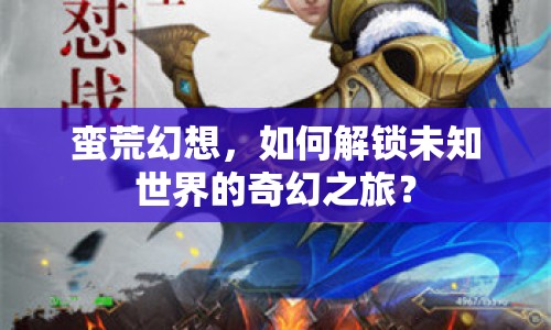 蠻荒幻想，如何解鎖未知世界的奇幻之旅？