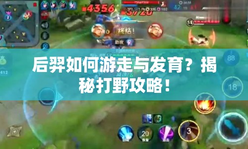 后羿如何游走與發(fā)育？揭秘打野攻略！