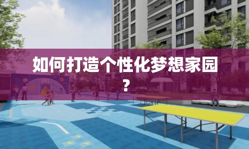 如何打造個性化夢想家園？
