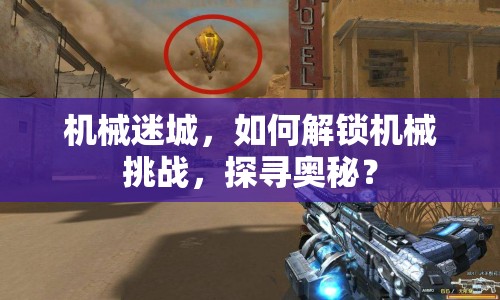 機械迷城，如何解鎖機械挑戰(zhàn)，探尋奧秘？