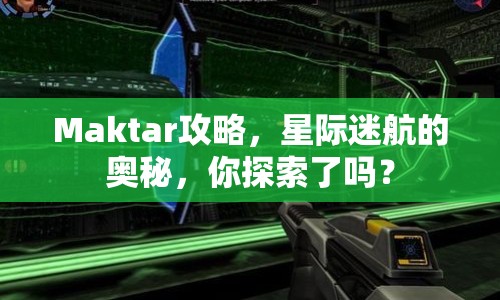 Maktar攻略，星際迷航的奧秘，你探索了嗎？