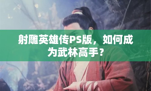 射雕英雄傳PS版，如何成為武林高手？