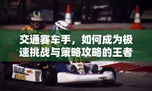 交通賽車手，如何成為極速挑戰(zhàn)與策略攻略的王者？