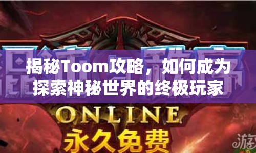 揭秘Toom攻略，如何成為探索神秘世界的終極玩家？