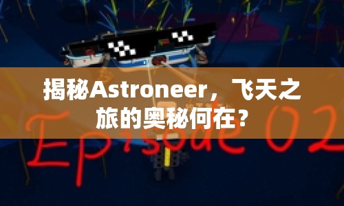 揭秘Astroneer，飛天之旅的奧秘何在？