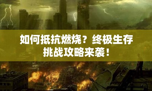 如何抵抗燃燒？終極生存挑戰(zhàn)攻略來襲！