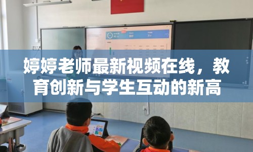 婷婷老師最新視頻在線，教育創(chuàng)新與學(xué)生互動(dòng)的新高度