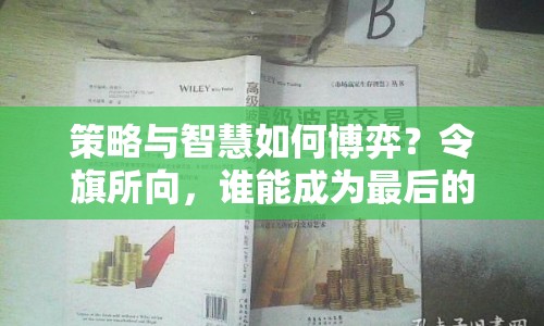 策略與智慧如何博弈？令旗所向，誰能成為最后的贏家？