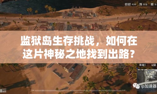 監(jiān)獄島生存挑戰(zhàn)，如何在這片神秘之地找到出路？