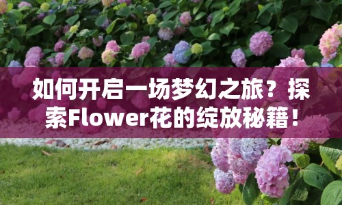 如何開啟一場夢幻之旅？探索Flower花的綻放秘籍！