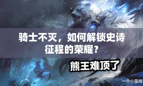 騎士不滅，如何解鎖史詩征程的榮耀？
