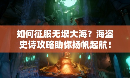 如何征服無垠大海？海盜史詩攻略助你揚(yáng)帆起航！