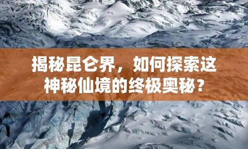 揭秘昆侖界，如何探索這神秘仙境的終極奧秘？