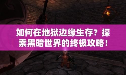 如何在地獄邊緣生存？探索黑暗世界的終極攻略！