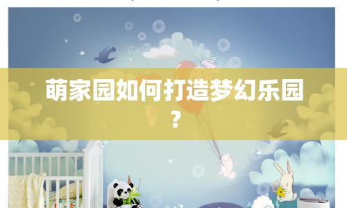 萌家園如何打造夢幻樂園？