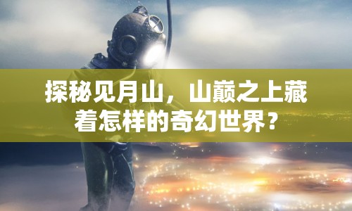 探秘見月山，山巔之上藏著怎樣的奇幻世界？
