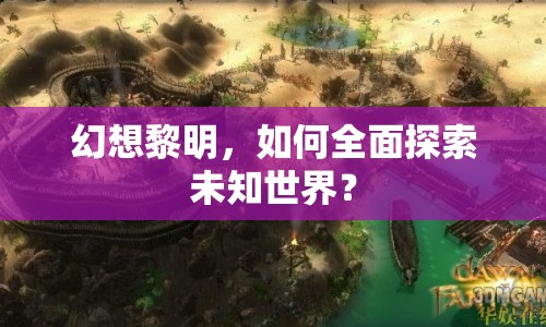幻想黎明，如何全面探索未知世界？